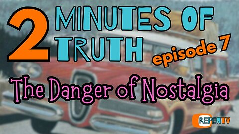 2 Minutes of Truth Ep 7 - The Danger of Nostalgia