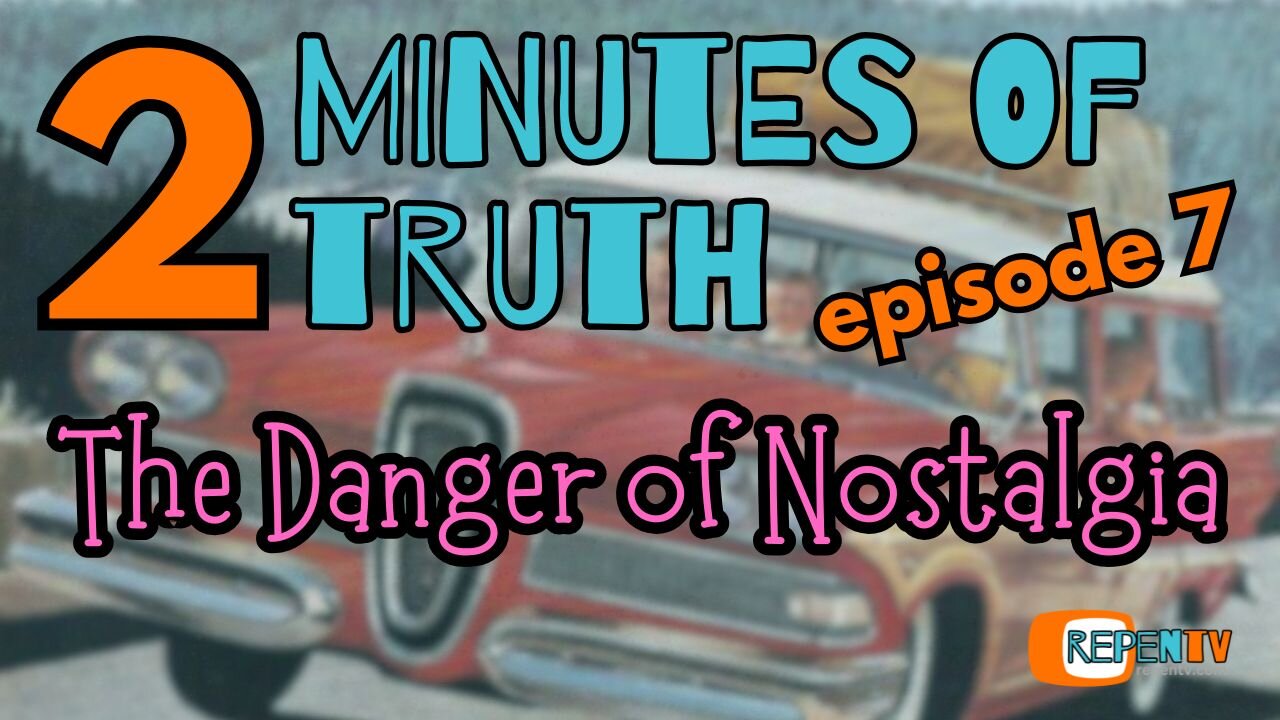2 Minutes of Truth Ep 7 - The Danger of Nostalgia