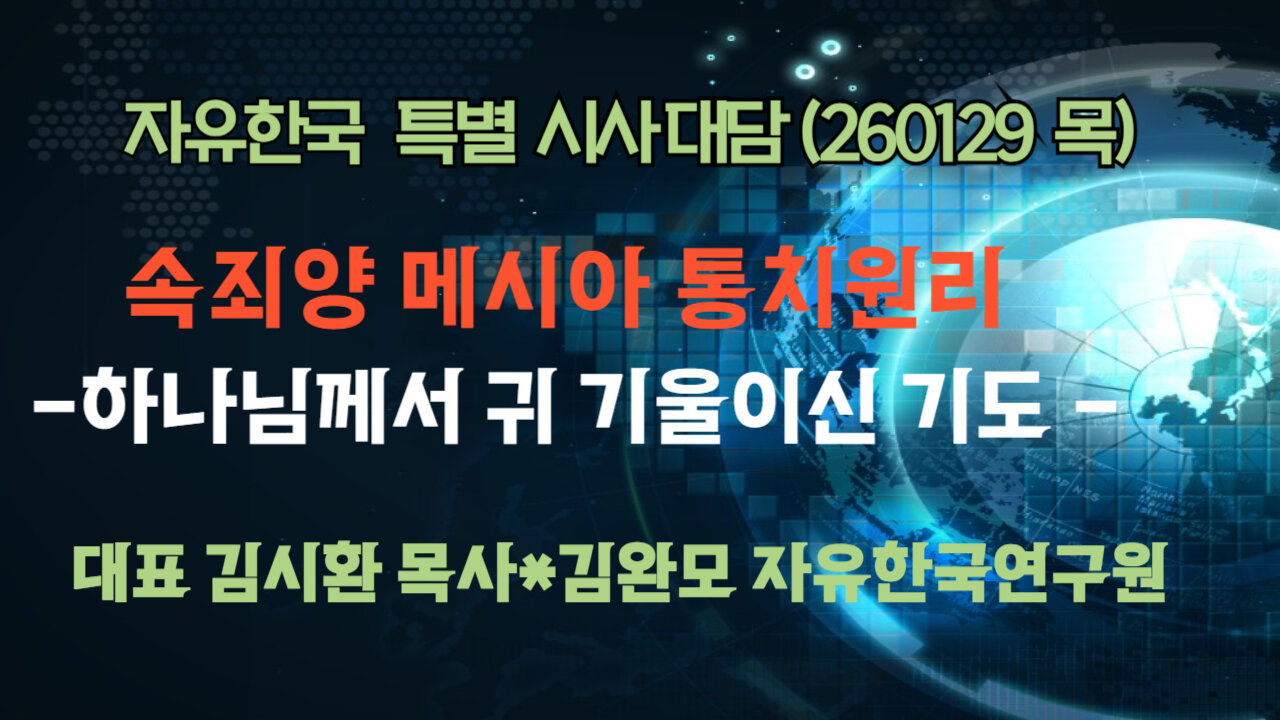 260129(목) 속죄양 메시아 통치원리 - 하나님께서 귀 기울이신 기도 [자유한국 특별 시사대담] 대표 김시환 목사*김완모 박사 자유한국연구원