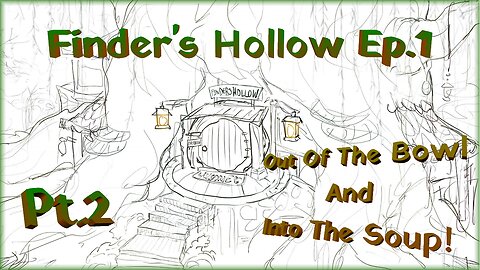 Finder’s Hollow Ep.1 Pt.2 / Out Of The Bowl And Into The Soup!