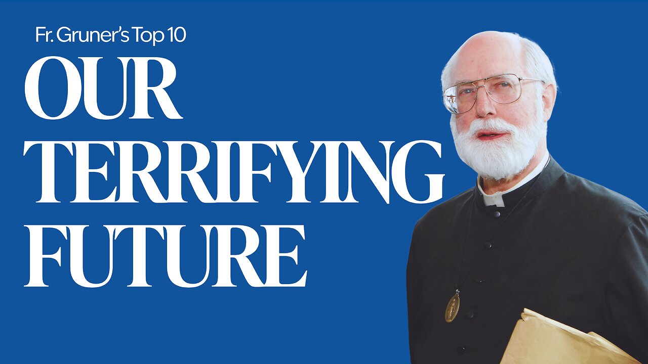 FR. GRUNER’S TOP 10 | Our Terrifying Future