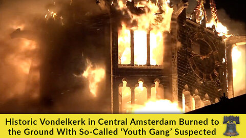 Historic Vondelkerk in Central Amsterdam Burned to the Ground With So-Called ‘Youth Gang’ Suspected