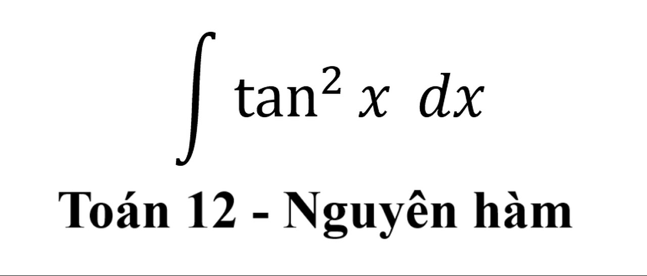 Toán 12: Nguyên hàm - ∫ tan^2⁡ x dx - Antiderivative