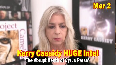 Kerry Cassidy & Maryam Henein HUGE Intel Mar 1: "The Abrupt Death of Cyrus Parsa"