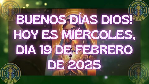 Buenos días Dios! Hoy es miércoles, dia 19 de febrero de 2025