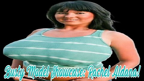 Busty Model Showcase: Rachel Aldana! (Youtube Edition)