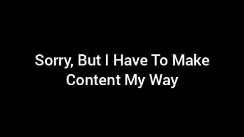 I Have To Make Content My Way (It's the only way I know)