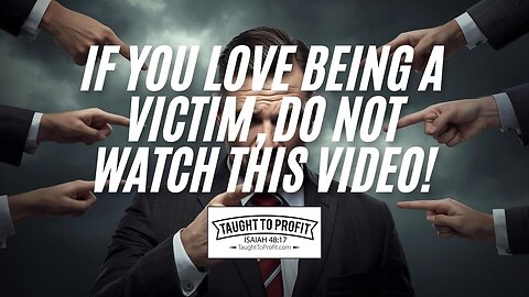 If You Love Being A Victim, DO NOT Watch This Video!