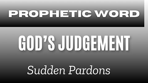 Prophetic Word - God’s Judgement (Sudden Pardons)