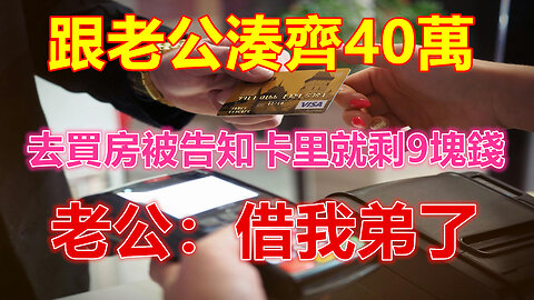 跟老公湊齊40萬，去買房被告知卡里就剩9塊錢，老公：借我弟了❤️ 【 #美好人生智慧 】❤️ #為人處事 #生活經驗 #情感故事 #退休 #中年 #婚姻 #生活 #健康 #故事