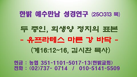 250313(목)두 증인, 희생양 정치의 표본-유프라테스 마른 강 바닥 (계16:12~16)[예수만남 성경연구] 한밝모바일교회 김시환 목사