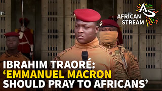 IBRAHIM TRAORÉ: 'EMMANUEL MACRON SHOULD PRAY TO AFRICANS'