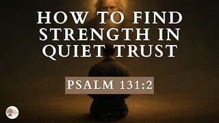 How to Find Strength in Quiet Trust Psalm 131:2