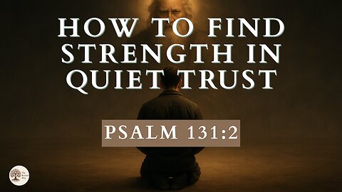 How to Find Strength in Quiet Trust Psalm 131:2