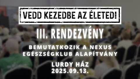 VEDD KEZEDBE AZ ÉLETED! - III. rendezvény - BEMUTATKOZIK A NEXUS EGÉSZSÉGKLUB ALAPÍTVÁNY