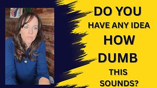 Do you have any idea how dumb this sounds?