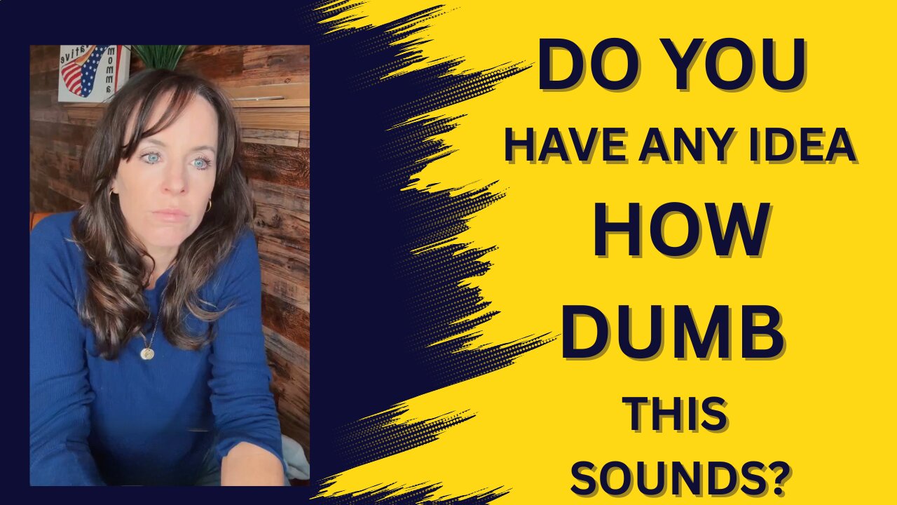 Do you have any idea how dumb this sounds?