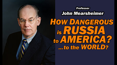 John Mearsheimer: How Dangerous is Russia to America? to the World?