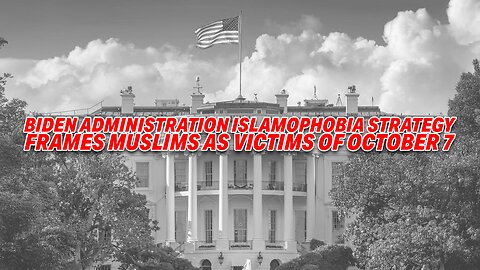 BIDEN ADMINISTRATION ISLAMOPHOBIA STRATEGY FRAMES MUSLIMS AS VICTIMS OF OCTOBER 7