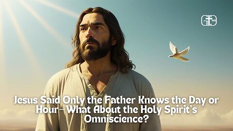 Jesus Said Only the Father Knows the Day or Hour—What About the Holy Spirit's Omniscience?