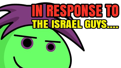 IN RESPONSE TO THE ISRAEL GUYS....