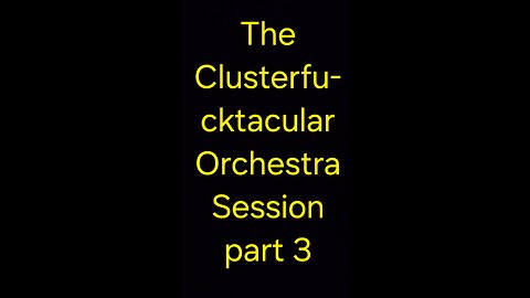 The Clusterfu-cktacular Orchestra Session part 3
