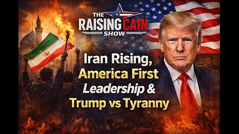 The Raising Cain Show: Iran Rising, America First Leadership & Trump vs Tyranny