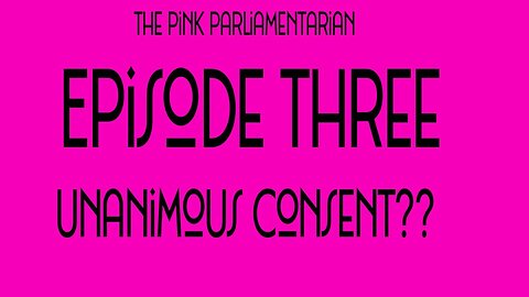 Unanimous Consent? The Pink Parliamentarian Ep. 3