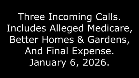 3 Incoming Calls: Includes Alleged Medicare, Better Homes & Gardens, And Final Expense, 1/6/26