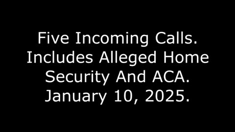 Five Incoming Calls: Includes Alleged Home Security And ACA, January 10, 2025