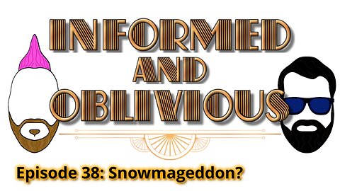 Informed and Oblivious Podcast Episode 38: Snowmageddon?