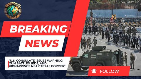 US Consulate Issues Travel Warning: Gun Battles, IEDs, and Kidnappings Near Texas Border