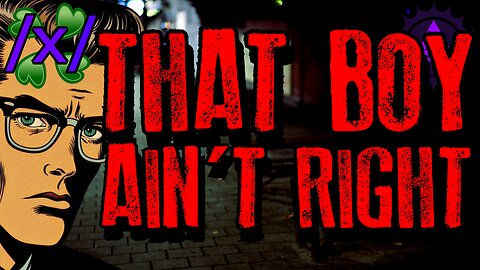 That Boy Ain't Right | 4chan /x/ Paranormal Greentext Stories Thread