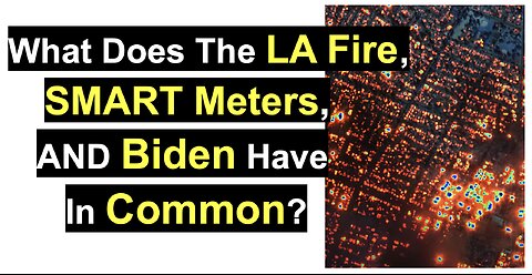 What Does The LA Fire, SMART Meters, AND Biden Have In Common?