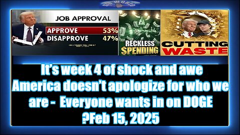 It’s week 4 of shock and awe -America doesn’t apologize for who we are - Everyone wants in on DOGE