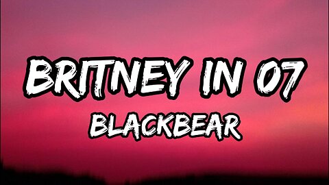 blackbear - britney in 07 (Lyrics)