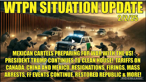 WTPN SITUATION-UPDATE Mex cartels preparing for war, tariffs, mass arrests, firings, ff events and more!