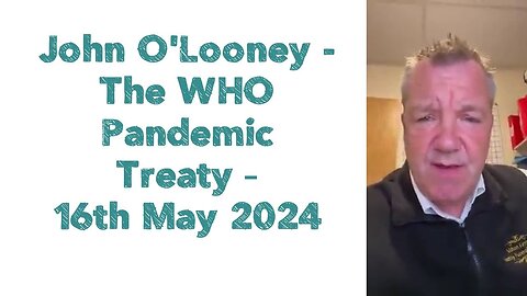 John O'Looney - The WHO Pandemic Treaty – 16th May 2024