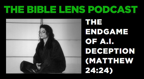 The Bible Lens Podcast #110: The Endgame Of A.I. Deception (Matthew 24:24)