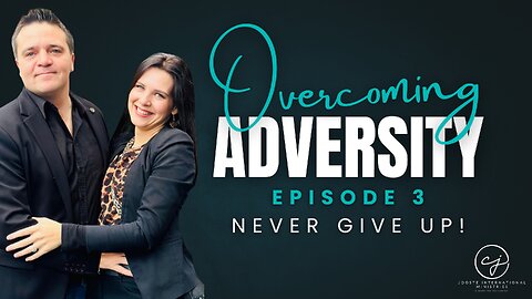 Overcoming Adversity – Episode 3: Never Give Up – 5 Keys for When Life Is Challenging