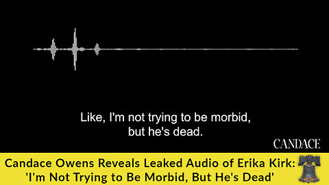Candace Owens Reveals Leaked Audio of Erika Kirk: 'I'm Not Trying to Be Morbid, But He's Dead'