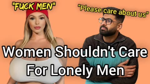Women Shouldn't Care For Lonely Men (& We Shouldn't Care For Them)