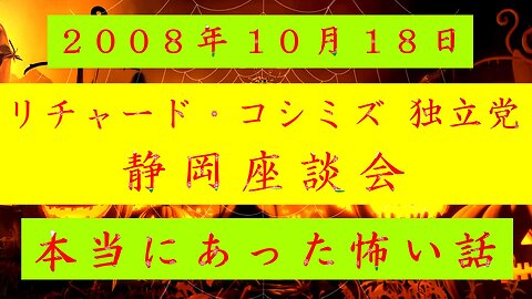 【2008年10月18日 ： 『 「 リチャード・コシミズ 独立党 静岡座談会 」｟ 改良版 ｠』 】