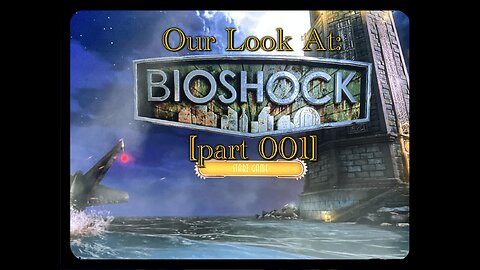 Our Look at: Bioshock [part 001]