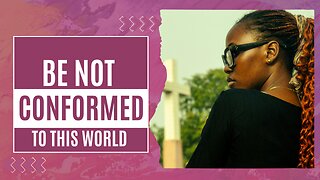"Be Not Conformed to This World" Part 3 Sunday 4:00 Pm PST