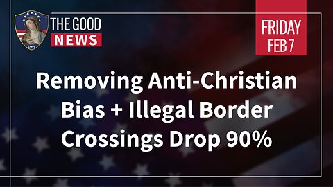 The Good News - Feb 7th 2025: Removing Anti-Christian Bias, Illegal Border Crossings Drop 90% + More