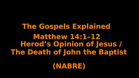 The Gospels Explained - Matthew 14:1–12 - Herod's Opinion / Death of John the Baptist - (NABRE)