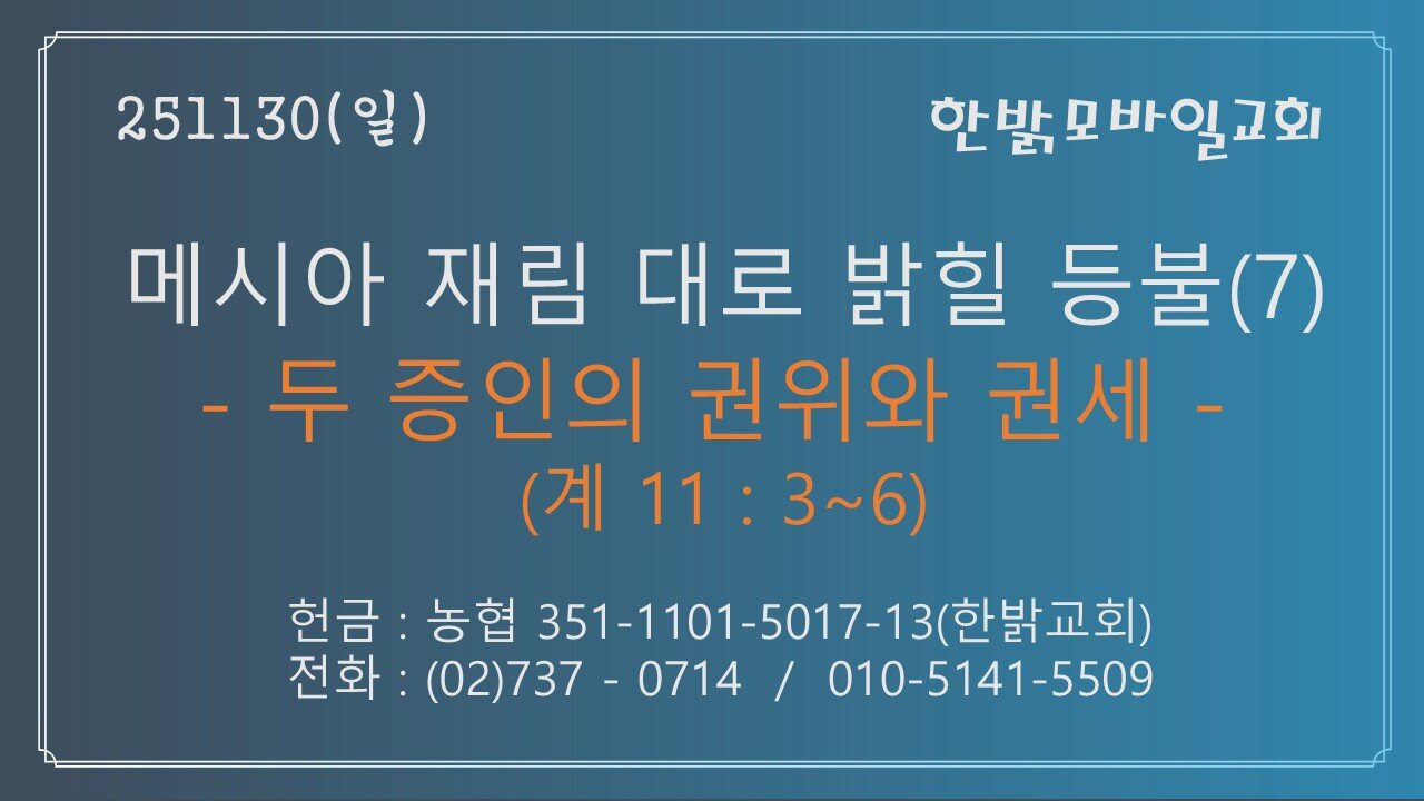 251130(일) 메시아 재림 대로 밝힐 등불(7)-두 증인의 권위와 권세 (계 11 : 3~6) [예배] 한밝모바일교회