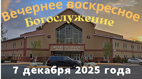 Вечернее воскресное Богослужение 7 декабря 2025 года