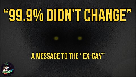 "99.9% DIDN'T Change" - A Message to the Ex-Gays